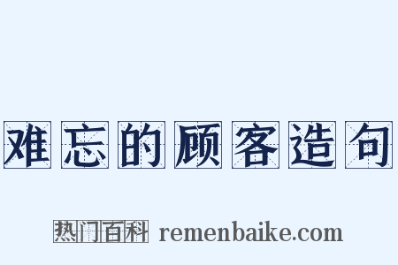 难忘的顾客造句是什么意思的图片